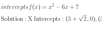 The intercepts of f(x)=x^2-6x+7 is X Intercepts: (3+sqrt(2),0),(3-sqrt(2),0),Y Intercepts: (0,7)